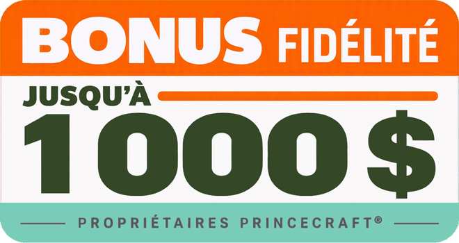 Bonus fid&eacute;lit&eacute; - Jusqu'&agrave; 1000$ pour les propri&eacute;taires Princecraft&reg;